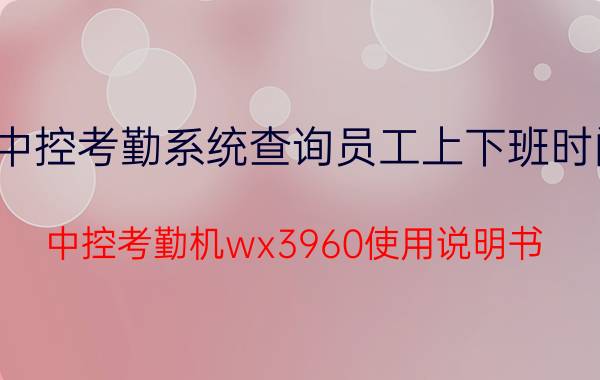 中控考勤系统查询员工上下班时间 中控考勤机wx3960使用说明书？